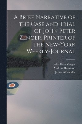 A Brief Narrative of the Case and Trial of John Peter Zenger, Printer of the New-York Weekly-journal 1