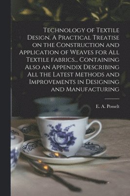 bokomslag Technology of Textile Design. A Practical Treatise on the Construction and Application of Weaves for All Textile Fabrics... Containing Also an Appendix Describing All the Latest Methods and