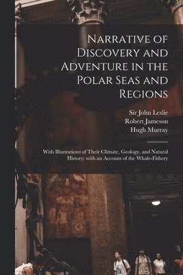 Robert 1774-1854 Jameson, Hugh 1779-1846 Murray, John Leslie - Narrative of Discovery and Adventure in the Polar Seas and Regions [microform], Häftad