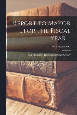 Report to Mayor ... for the Fiscal Year ...; 1952-53-June 1961 1