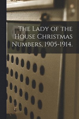 The Lady of the House Christmas Numbers, 1905-1914. 1