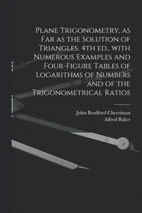 bokomslag Plane Trigonometry, as Far as the Solution of Triangles. 4th Ed., With Numerous Examples and Four-figure Tables of Logarithms of Numbers and of the Trigonometrical Ratios