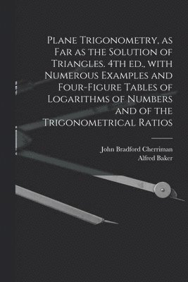 bokomslag Plane Trigonometry, as Far as the Solution of Triangles. 4th Ed., With Numerous Examples and Four-figure Tables of Logarithms of Numbers and of the Trigonometrical Ratios