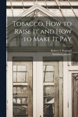 Tobacco. How to Raise It and How to Make It Pay 1