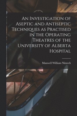 bokomslag An Investigation of Aseptic and Antiseptic Techniques as Practised in the Operating Theatres of the University of Alberta Hospital