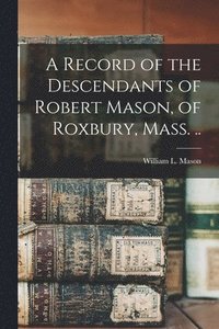 bokomslag A Record of the Descendants of Robert Mason, of Roxbury, Mass. ..