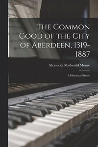 bokomslag The Common Good of the City of Aberdeen, 1319-1887