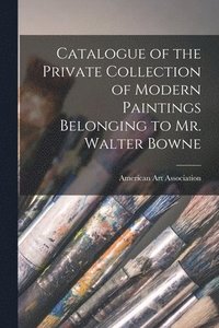 bokomslag Catalogue of the Private Collection of Modern Paintings Belonging to Mr. Walter Bowne