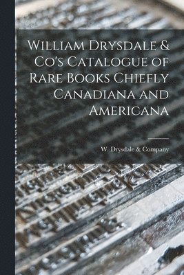 William Drysdale & Co's Catalogue of Rare Books Chiefly Canadiana and Americana [microform] 1