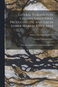 bokomslag ... Lateral Variation in Chester Sandstones Producing Oil and Gas in Lower Wabash River Area: With Special Reference to New Harmony Field; Report of I