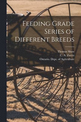 Thomas 1843-1918 Shaw, C. a. (Charles Ambrose) Zavitz, Ontario Dept of Agriculture - Feeding Grade Series of Different Breeds [microform], Häftad