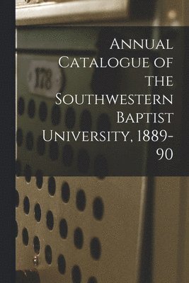 bokomslag Annual Catalogue of the Southwestern Baptist University, 1889-90