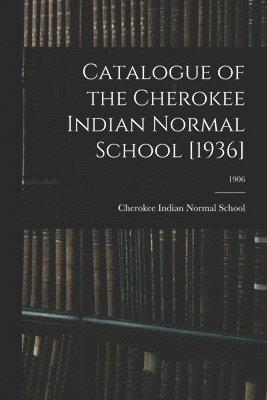 bokomslag Catalogue of the Cherokee Indian Normal School [1936]; 1906