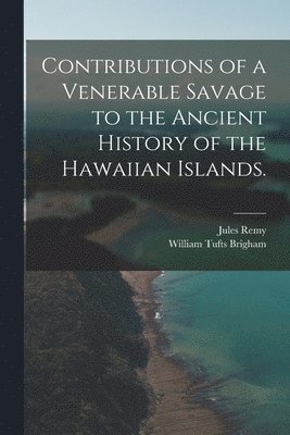 Jules 1826-1893 Remy, Jules Remy, William Tufts  Tr Brigham - Contributions of a Venerable Savage to the Ancient History of the Hawaiian Islands., Häftad