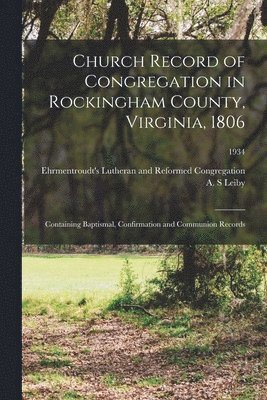 Church Record of Congregation in Rockingham County, Virginia, 1806: Containing Baptismal, Confirmation and Communion Records; 1934 1