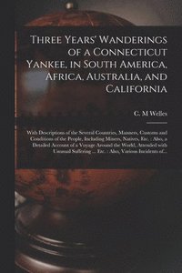 bokomslag Three Years' Wanderings of a Connecticut Yankee, in South America, Africa, Australia, and California