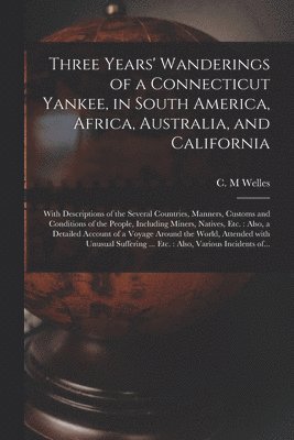 bokomslag Three Years' Wanderings of a Connecticut Yankee, in South America, Africa, Australia, and California