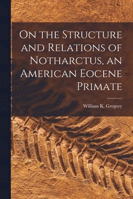 William K. (William King) . Gregory - On the Structure and Relations of Notharctus, an American Eocene Primate, Häftad