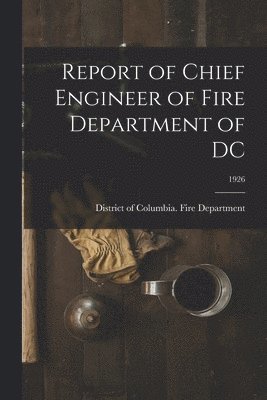 Report of Chief Engineer of Fire Department of DC; 1926 1