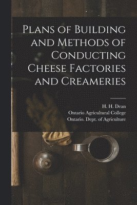 H. H. (Henry Hoshel) B. Dean, Ontario Agricultural College, Ontario Dept of Agriculture - Plans of Building and Methods of Conducting Cheese Factories and Creameries [microform], Häftad