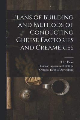 Plans of Building and Methods of Conducting Cheese Factories and Creameries [microform] 1