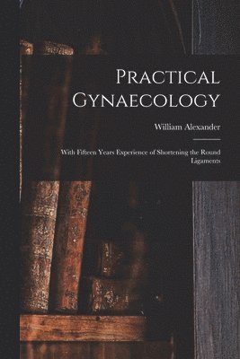 William 1844-1919 Alexander, William Alexander - Practical Gynaecology, Häftad