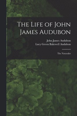 John James 1785-1851 Audubon, John James Audubon, Lucy Green Bakewell Audubon - Life of John James Audubon [microform], Häftad