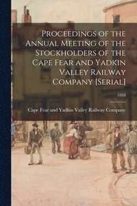 bokomslag Proceedings of the Annual Meeting of the Stockholders of the Cape Fear and Yadkin Valley Railway Company [serial]; 1888