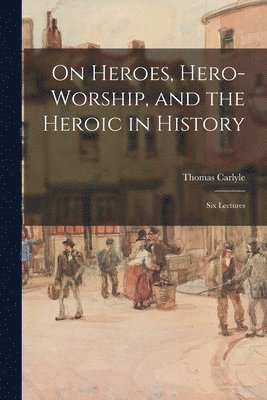 bokomslag On Heroes, Hero-worship, and the Heroic in History