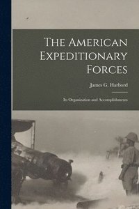 bokomslag The American Expeditionary Forces; Its Organization and Accomplishments