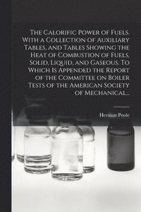 bokomslag The Calorific Power of Fuels. With a Collection of Auxiliary Tables, and Tables Showing the Heat of Combustion of Fuels, Solid, Liquid, and Gaseous. To Which is Appended the Report of the Committee