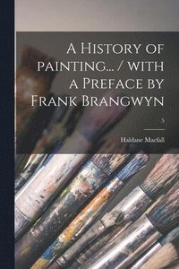 bokomslag A History of Painting... / With a Preface by Frank Brangwyn; 5