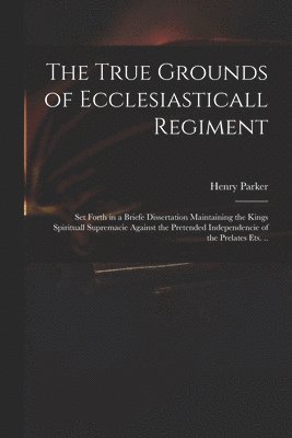 bokomslag The True Grounds of Ecclesiasticall Regiment