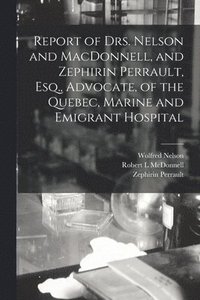 bokomslag Report of Drs. Nelson and MacDonnell, and Zephirin Perrault, Esq., Advocate, of the Quebec, Marine and Emigrant Hospital [microform]