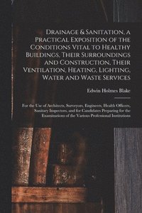 bokomslag Drainage & Sanitation, a Practical Exposition of the Conditions Vital to Healthy Buildings, Their Surroundings and Construction, Their Ventilation, Heating, Lighting, Water and Waste Services; for ...