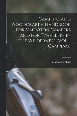 Camping and Woodcraft;a Handbook for Vacation Campers and for Travelers in the Wilderness (Vol. 1 Camping); 1 1