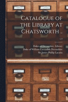 Catalogue of the Library at Chatsworth ..; v.4 1