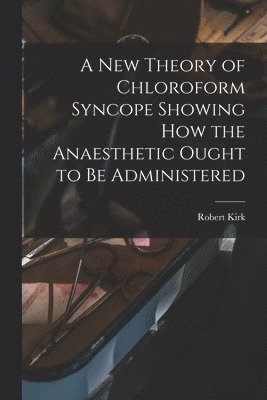 A New Theory of Chloroform Syncope Showing How the Anaesthetic Ought to Be Administered 1