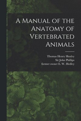A Manual of the Anatomy of Vertebrated Animals [electronic Resource] 1