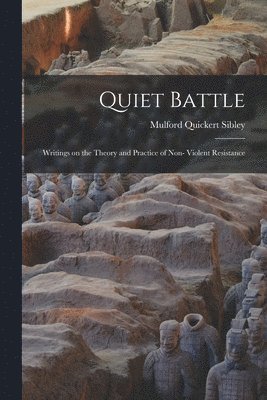 Mulford Quickert Sibley - Quiet Battle: Writings on the Theory and Practice of Non- Violent Resistance, Häftad