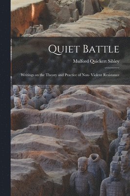 Quiet Battle: Writings on the Theory and Practice of Non- Violent Resistance 1