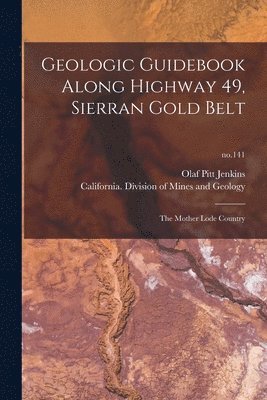 Geologic Guidebook Along Highway 49, Sierran Gold Belt: the Mother Lode Country; no.141 1