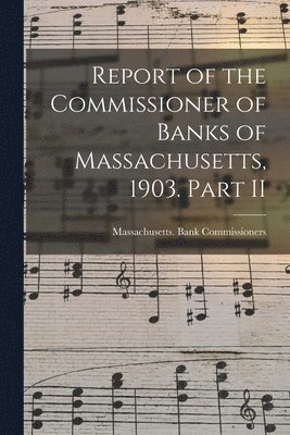 Massachusetts Bank Commissioners - Report of the Commissioner of Banks of Massachusetts, 1903. Part II, Häftad