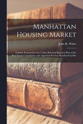 bokomslag Manhattan Housing Market: a Study Prepared for the Urban Renewal Board as Part of the Real Estate Consultative and Appraisal Services Rendered by Bro