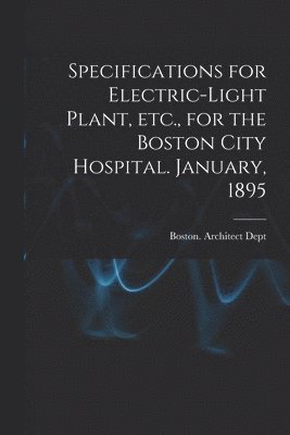 Specifications for Electric-light Plant, Etc., for the Boston City Hospital. January, 1895 1