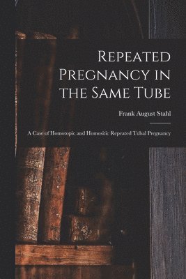 Frank August 1862-1936 Stahl, Frank August Stahl - Repeated Pregnancy in the Same Tube, Häftad