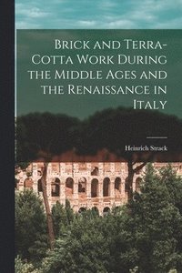 bokomslag Brick and Terra-cotta Work During the Middle Ages and the Renaissance in Italy