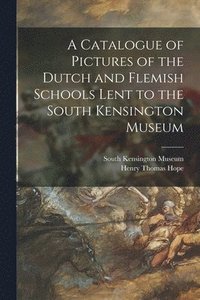 bokomslag A Catalogue of Pictures of the Dutch and Flemish Schools Lent to the South Kensington Museum