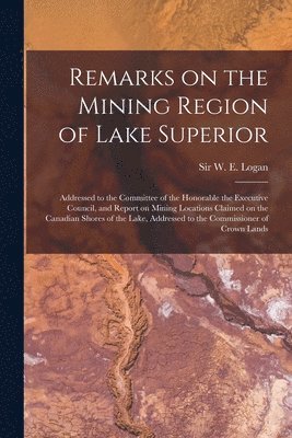 W. E. (William Edmond) Logan - Remarks on the Mining Region of Lake Superior [microform], Häftad