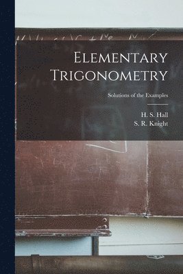 Elementary Trigonometry; Solutions of the Examples 1